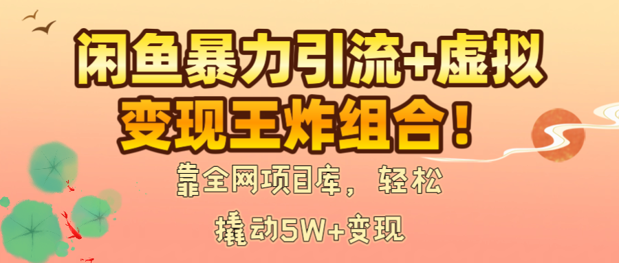 闲鱼暴力引流+虚拟变现王炸组合！靠全网项目库，轻松撬动5W+变现风钥吧-网创项目资源站-副业项目-创业项目-搞钱项目风钥吧