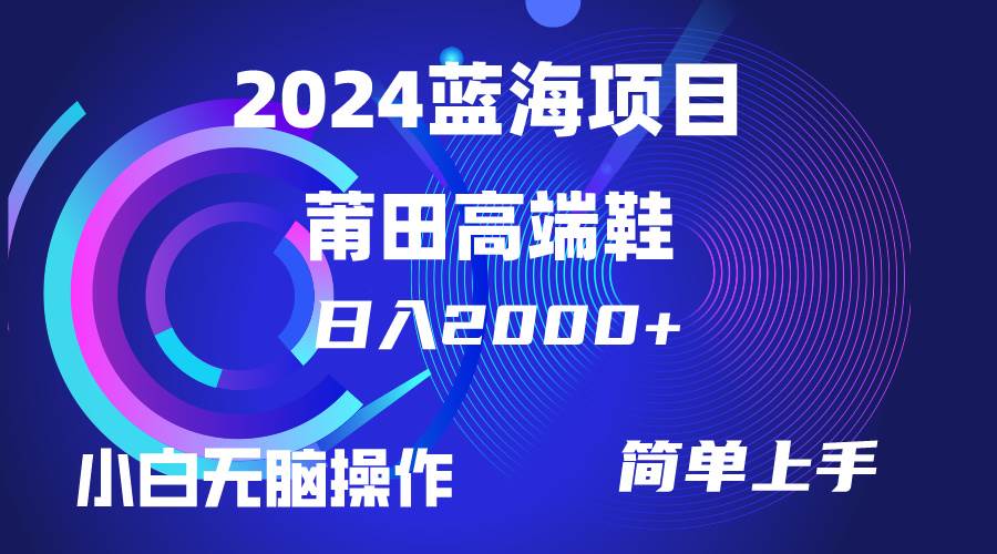 每天两小时日入2000+，卖莆田高端鞋，小白也能轻松掌握，简单无脑操作…风钥吧-网创项目资源站-副业项目-创业项目-搞钱项目风钥吧