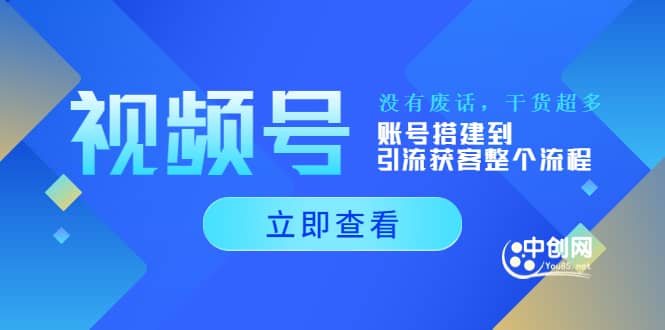 视频号新手必学课：账号搭建到引流获客整个流程，没有废话，干货超多风钥吧-网创项目资源站-副业项目-创业项目-搞钱项目风钥吧