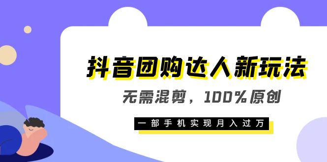 抖音团购达人新玩法，无需混剪，100%原创，一部手机实现月入过万风钥吧-网创项目资源站-副业项目-创业项目-搞钱项目风钥吧