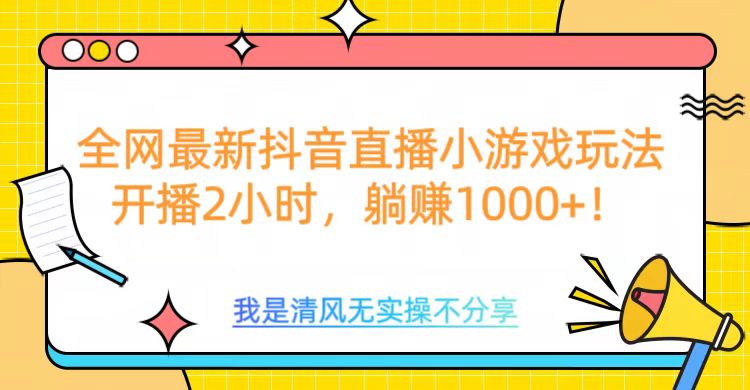 全网最新抖音直播小游戏玩法，开播2小时，躺赚1000+风钥吧-网创项目资源站-副业项目-创业项目-搞钱项目风钥吧