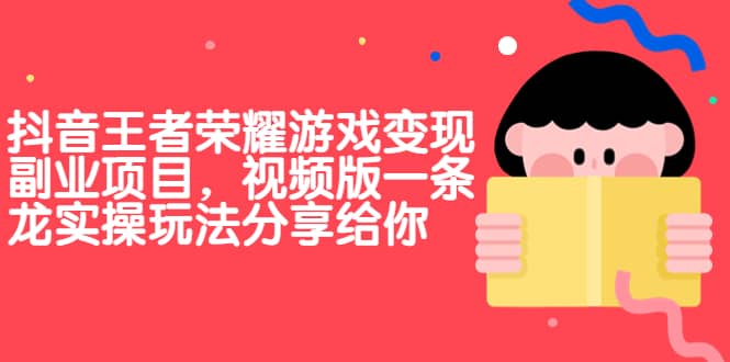 抖音王者荣耀游戏变现副业项目，视频版一条龙实操玩法分享给你风钥吧-网创项目资源站-副业项目-创业项目-搞钱项目风钥吧
