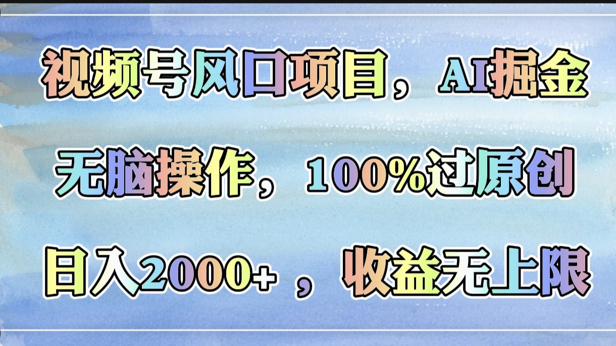 视频号风口项目，AI掘金，无脑操作，100%过原创，日入2000+，收益无上限风钥吧-网创项目资源站-副业项目-创业项目-搞钱项目风钥吧