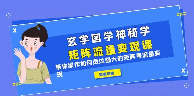 玄学国学神秘学矩阵·流量变现课，带你操作如何透过强大的矩阵号流量变现风钥吧-网创项目资源站-副业项目-创业项目-搞钱项目风钥吧