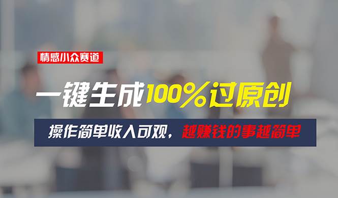情感小众赛道，一键生成100%过原创，操作简单收入可观，越赚钱的事越简单风钥吧-网创项目资源站-副业项目-创业项目-搞钱项目风钥吧