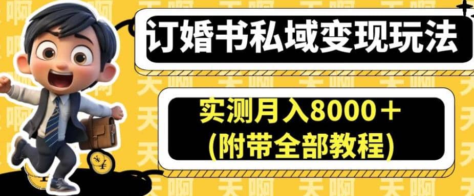 订婚书私域变现玩法，实测月入8000＋(附带全部教程)【揭秘】风钥吧-网创项目资源站-副业项目-创业项目-搞钱项目风钥吧