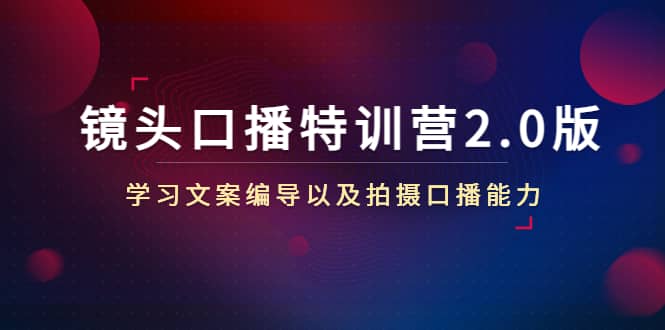 镜头口播特训营2.0版，学习文案编导以及拍摄口播能力（50节课时）风钥吧-网创项目资源站-副业项目-创业项目-搞钱项目风钥吧