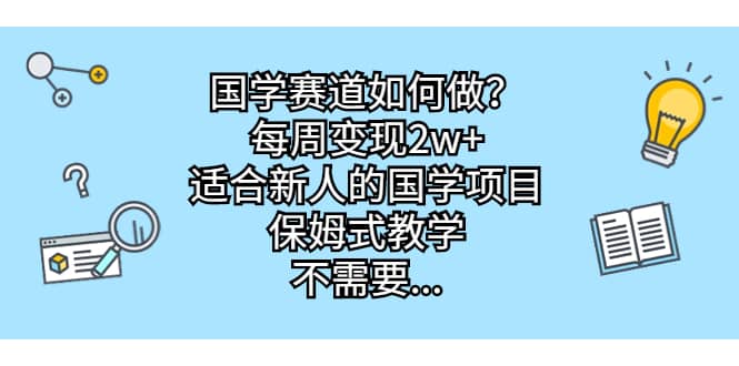 国学赛道如何做？每周变现2w+，适合新人的国学项目，保姆式教学风钥吧-网创项目资源站-副业项目-创业项目-搞钱项目风钥吧