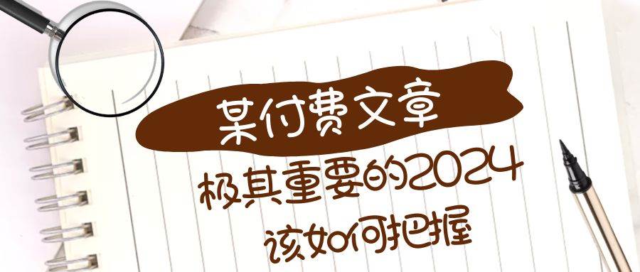 极其重要的2024该如何把握？【某公众号付费文章】风钥吧-网创项目资源站-副业项目-创业项目-搞钱项目风钥吧