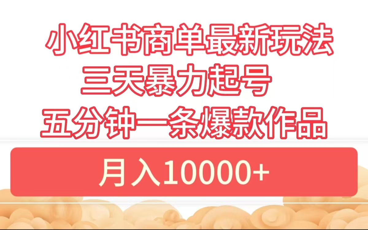 小红书商单最新玩法 3天暴力起号 5分钟一条爆款作品 月入10000+风钥吧-网创项目资源站-副业项目-创业项目-搞钱项目风钥吧