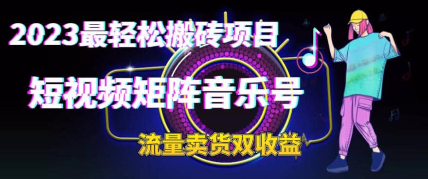 2023最轻松搬砖项目，短视频矩阵音乐号流量收益+卖货收益风钥吧-网创项目资源站-副业项目-创业项目-搞钱项目风钥吧