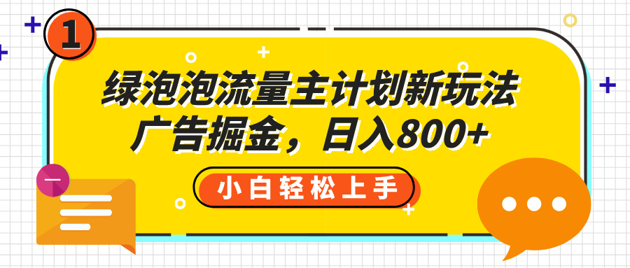 绿泡泡流量主计划新玩法，广告掘金，日入800+风钥吧-网创项目资源站-副业项目-创业项目-搞钱项目风钥吧