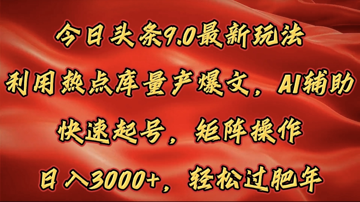 今日头条9.0最新玩法，利用热点库量产爆文，AI辅助，快速起号，矩阵操作，日入3000+，轻松过肥年风钥吧-网创项目资源站-副业项目-创业项目-搞钱项目风钥吧