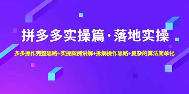 拼多多实操篇·落地实操 完整思路+实操案例+拆解操作思路+复杂的算法简单化风钥吧-网创项目资源站-副业项目-创业项目-搞钱项目风钥吧