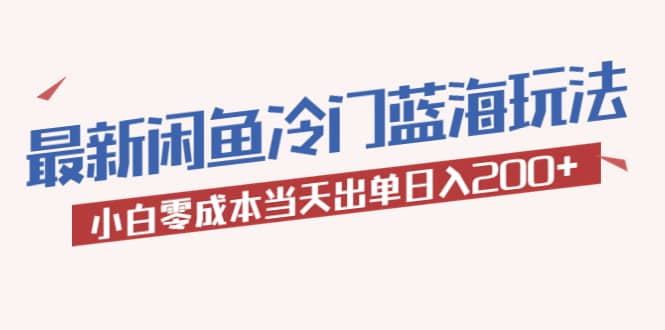 2023最新闲鱼冷门蓝海玩法，小白零成本当天出单日入200+风钥吧-网创项目资源站-副业项目-创业项目-搞钱项目风钥吧