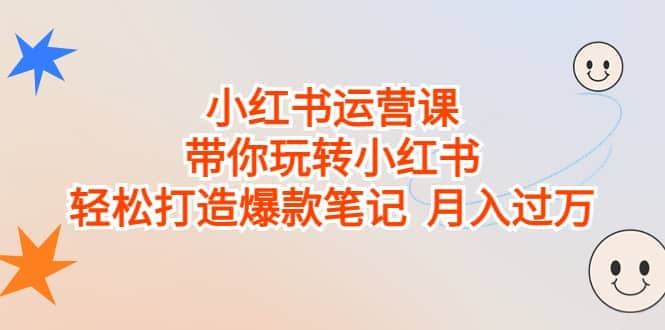小红书运营课，带你玩转小红书，轻松打造爆款笔记 月入过万风钥吧-网创项目资源站-副业项目-创业项目-搞钱项目风钥吧