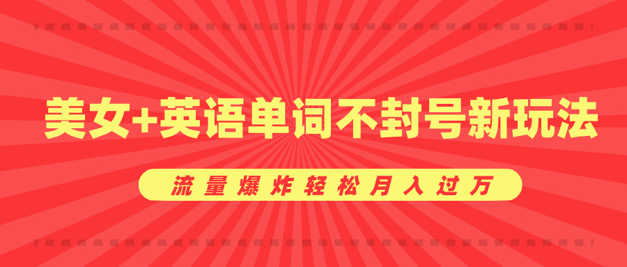 美女+英语单词不封号新玩法，流量爆炸轻松月入过万风钥吧-网创项目资源站-副业项目-创业项目-搞钱项目风钥吧