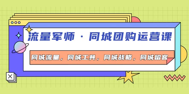 同城团购运营课，同城流量，同城工具，同城战略，同城留客风钥吧-网创项目资源站-副业项目-创业项目-搞钱项目风钥吧