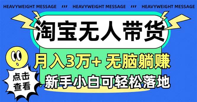 淘宝无人带货3.0高收益玩法，月入3万+，无脑躺赚，新手小白可落地实操风钥吧-网创项目资源站-副业项目-创业项目-搞钱项目风钥吧