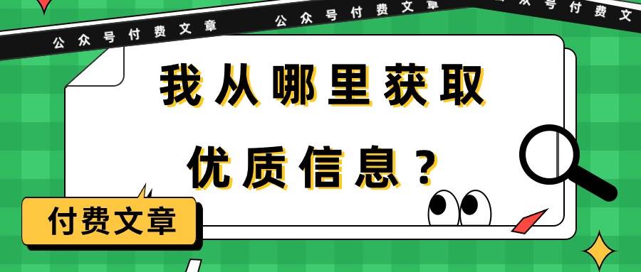 某付费文章《我从哪里获取优质信息？》风钥吧-网创项目资源站-副业项目-创业项目-搞钱项目风钥吧