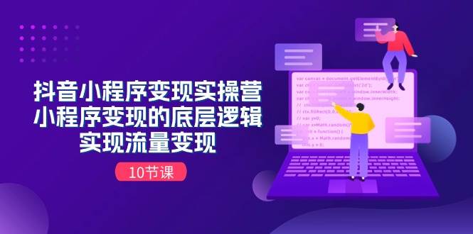 抖音小程序变现实操营，小程序变现的底层逻辑，实现流量变现（10节课）风钥吧-网创项目资源站-副业项目-创业项目-搞钱项目风钥吧