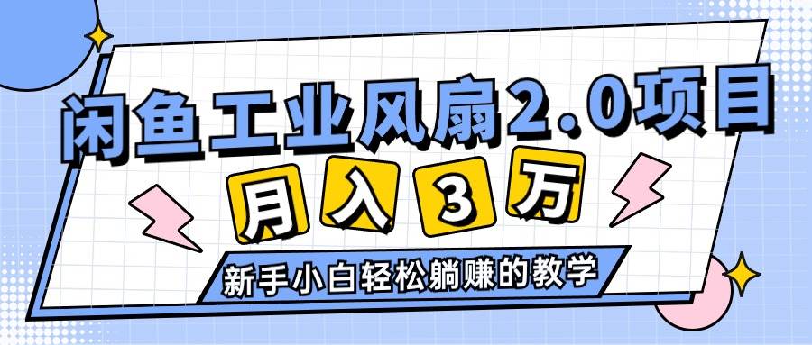 2024年6月最新闲鱼工业风扇2.0项目，轻松月入3W+，新手小白躺赚的教学风钥吧-网创项目资源站-副业项目-创业项目-搞钱项目风钥吧