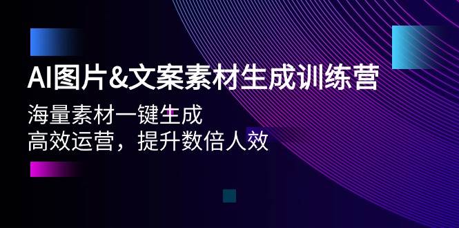 AI图片文案素材生成训练营，海量素材一键生成 高效运营 提升数倍人效风钥吧-网创项目资源站-副业项目-创业项目-搞钱项目风钥吧