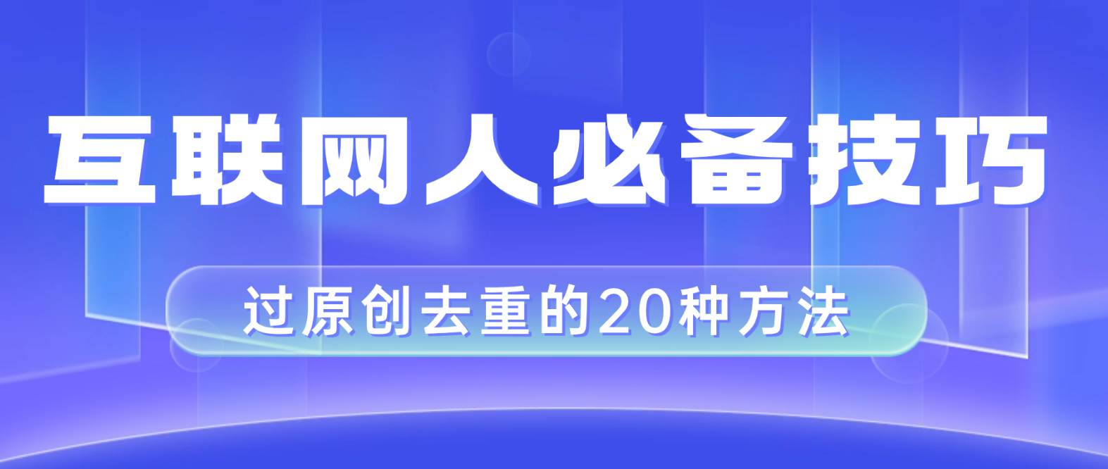 互联网人的必备技巧，剪映视频剪辑的20种去重方法，小白也能通过二创过原创风钥吧-网创项目资源站-副业项目-创业项目-搞钱项目风钥吧