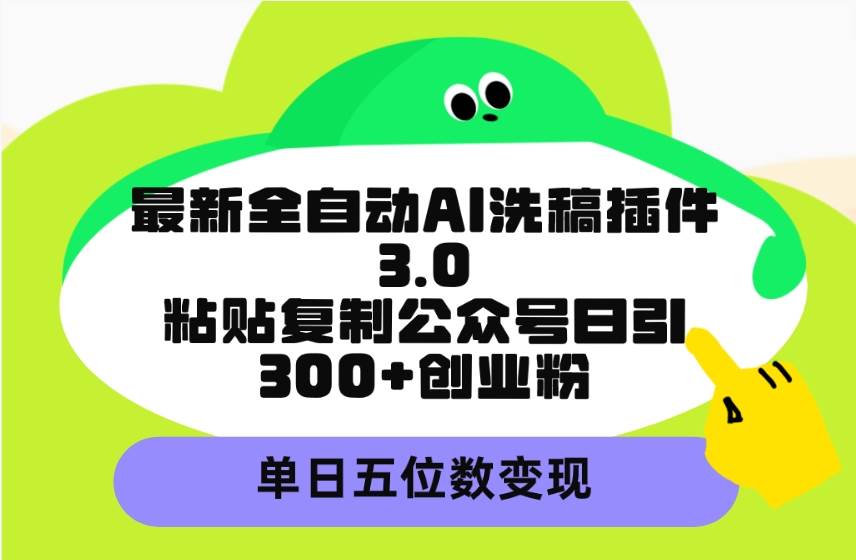 最新全自动AI洗稿插件3.0，粘贴复制公众号日引300+创业粉，单日五位数变现风钥吧-网创项目资源站-副业项目-创业项目-搞钱项目风钥吧