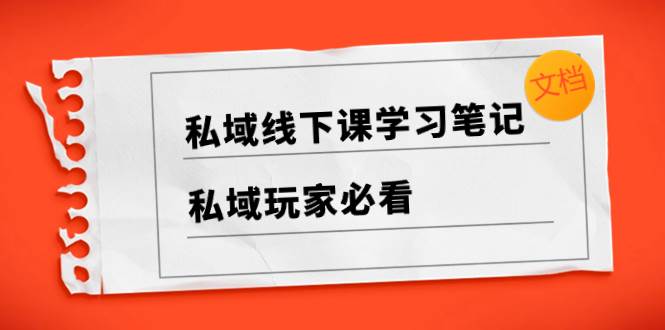 私域线下课学习笔记，私域玩家必看【文档】风钥吧-网创项目资源站-副业项目-创业项目-搞钱项目风钥吧