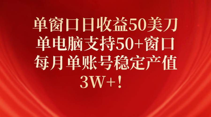 单窗口日收益50美刀，单电脑支持50+窗口，每月单账号稳定产值3W+！风钥吧-网创项目资源站-副业项目-创业项目-搞钱项目风钥吧