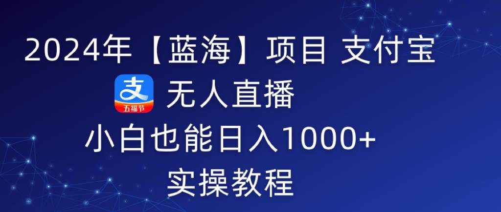 2024年【蓝海】项目 支付宝无人直播 小白也能日入1000+  实操教程风钥吧-网创项目资源站-副业项目-创业项目-搞钱项目风钥吧