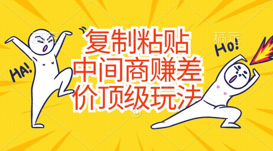 复制粘贴，中间商赚差价顶级玩法，零成本，硬通货风钥吧-网创项目资源站-副业项目-创业项目-搞钱项目风钥吧