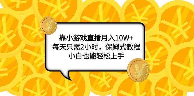 靠小游戏直播月入10W+，每天只需2小时，保姆式教程，小白也能轻松上手风钥吧-网创项目资源站-副业项目-创业项目-搞钱项目风钥吧