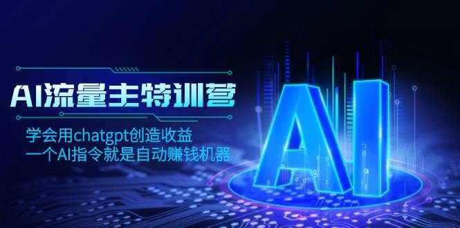 AI流量主训练营，学会用chatgpt创造收益，一个AI指令就是自动赚钱机器风钥吧-网创项目资源站-副业项目-创业项目-搞钱项目风钥吧