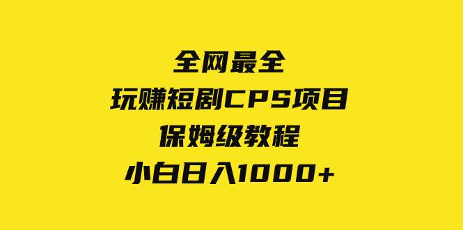 全网最全，玩赚短剧CPS项目保姆级教程，小白日入1000+风钥吧-网创项目资源站-副业项目-创业项目-搞钱项目风钥吧