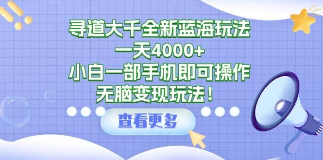 寻道大千全新蓝海玩法，一天4000+，小白一部手机即可操作，无脑变现玩法！风钥吧-网创项目资源站-副业项目-创业项目-搞钱项目风钥吧