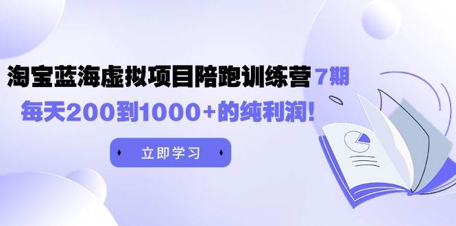 黄岛主《淘宝蓝海虚拟项目陪跑训练营7期》每天200到1000+的纯利润风钥吧-网创项目资源站-副业项目-创业项目-搞钱项目风钥吧