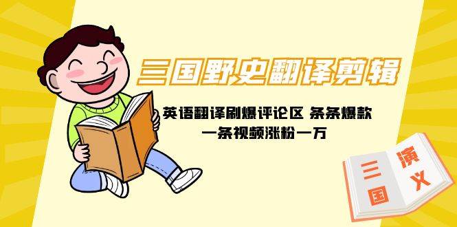 三国野史翻译剪辑 英语翻译刷爆评论区 条条爆款一条视频涨粉1w+附888G素材风钥吧-网创项目资源站-副业项目-创业项目-搞钱项目风钥吧
