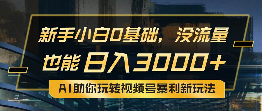 小白0基础，没流量也能日入3000+：AI助你玩转视频号暴利新玩法风钥吧-网创项目资源站-副业项目-创业项目-搞钱项目风钥吧