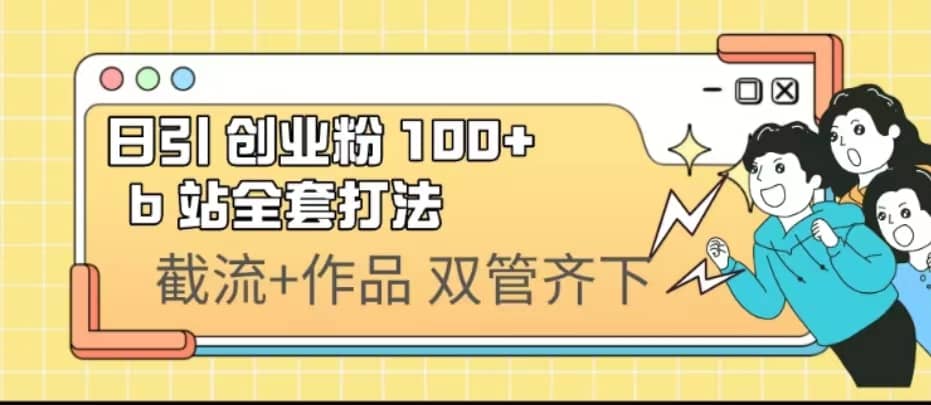 日引创业粉 100+ b 站全套打法【实操视频】风钥吧-网创项目资源站-副业项目-创业项目-搞钱项目风钥吧