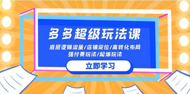 2024多多 超级玩法课 流量底层逻辑/店铺定位/高转化布局/强付费/起爆玩法风钥吧-网创项目资源站-副业项目-创业项目-搞钱项目风钥吧