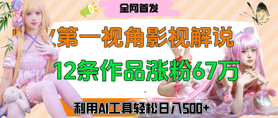 爆火第一人称视角影视解说，12条作品涨粉67万，巧用AI工具，轻松日入500+风钥吧-网创项目资源站-副业项目-创业项目-搞钱项目风钥吧