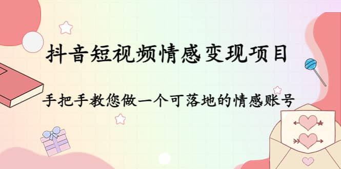 抖音短视频情感变现项目：手把手教您做一个可落地的情感账号风钥吧-网创项目资源站-副业项目-创业项目-搞钱项目风钥吧