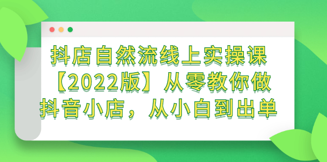 抖店自然流线上实操课【2022版】从零教你做抖音小店，从小白到出单风钥吧-网创项目资源站-副业项目-创业项目-搞钱项目风钥吧