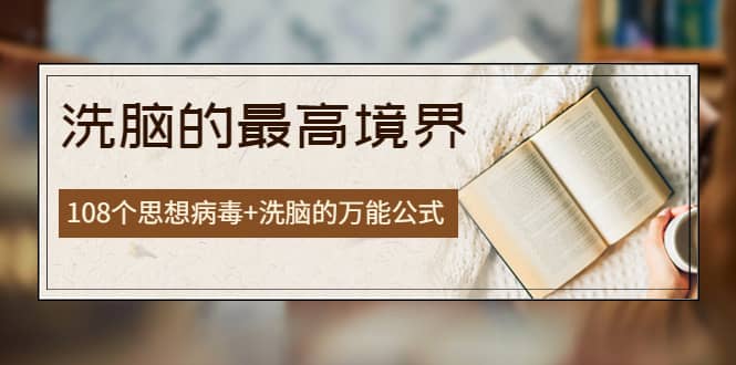 《洗脑的最高境界》人手一本的商业圣经，108个思想病毒+洗脑的万能公式风钥吧-网创项目资源站-副业项目-创业项目-搞钱项目风钥吧