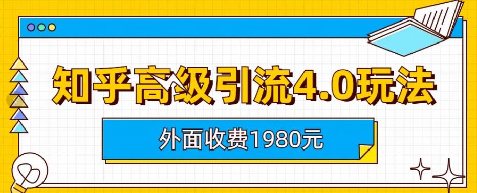 外面收费1980知乎高级引流4.0玩法，纯实操课程【揭秘】风钥吧-网创项目资源站-副业项目-创业项目-搞钱项目风钥吧