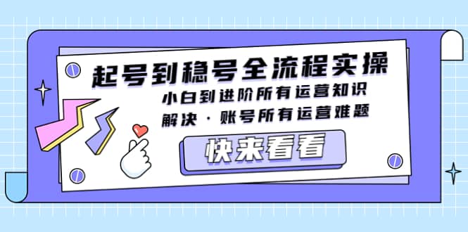 起号到稳号全流程实操，小白到进阶所有运营知识，解决·账号所有运营难题风钥吧-网创项目资源站-副业项目-创业项目-搞钱项目风钥吧
