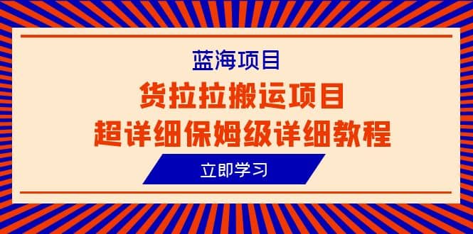 蓝海项目，货拉拉搬运项目超详细保姆级详细教程（6节课）风钥吧-网创项目资源站-副业项目-创业项目-搞钱项目风钥吧