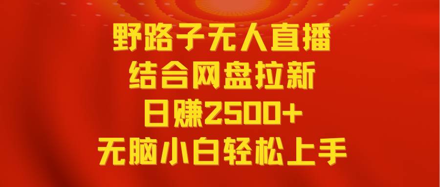 无人直播野路子结合网盘拉新，日赚2500+多平台变现，小白无脑轻松上手操作风钥吧-网创项目资源站-副业项目-创业项目-搞钱项目风钥吧